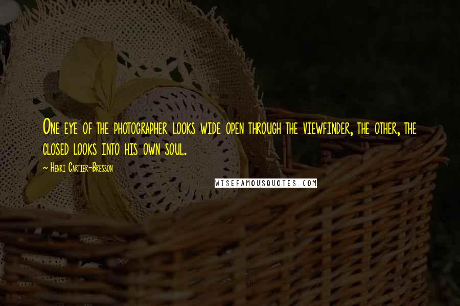 Henri Cartier-Bresson Quotes: One eye of the photographer looks wide open through the viewfinder, the other, the closed looks into his own soul.