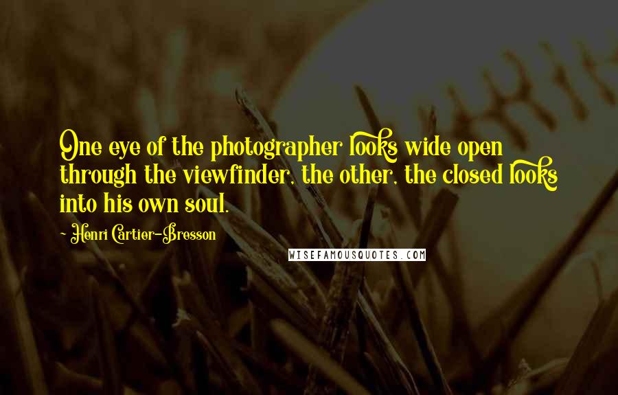 Henri Cartier-Bresson Quotes: One eye of the photographer looks wide open through the viewfinder, the other, the closed looks into his own soul.