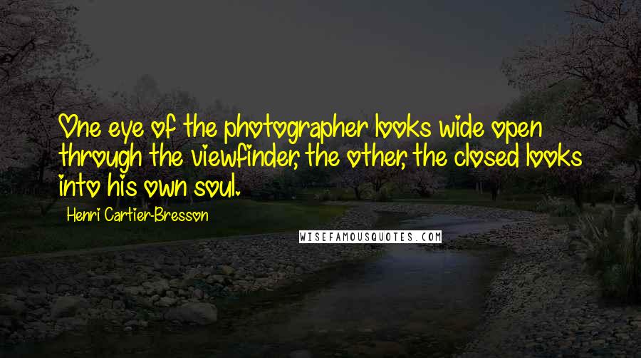 Henri Cartier-Bresson Quotes: One eye of the photographer looks wide open through the viewfinder, the other, the closed looks into his own soul.