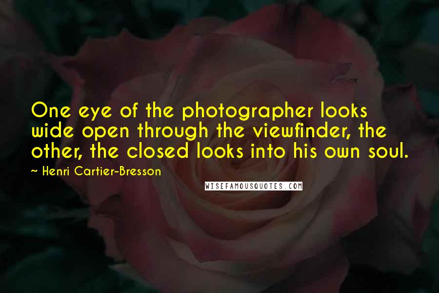 Henri Cartier-Bresson Quotes: One eye of the photographer looks wide open through the viewfinder, the other, the closed looks into his own soul.