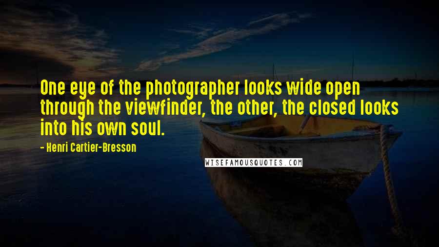 Henri Cartier-Bresson Quotes: One eye of the photographer looks wide open through the viewfinder, the other, the closed looks into his own soul.