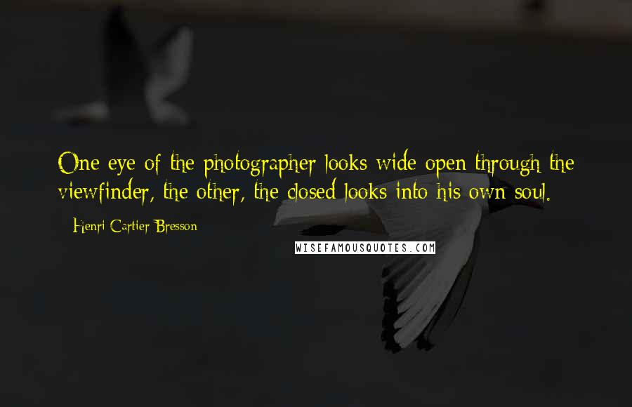 Henri Cartier-Bresson Quotes: One eye of the photographer looks wide open through the viewfinder, the other, the closed looks into his own soul.