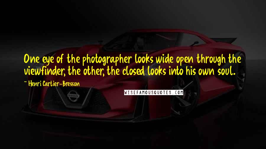 Henri Cartier-Bresson Quotes: One eye of the photographer looks wide open through the viewfinder, the other, the closed looks into his own soul.