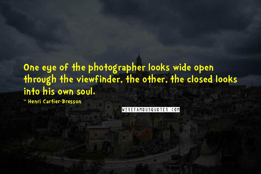 Henri Cartier-Bresson Quotes: One eye of the photographer looks wide open through the viewfinder, the other, the closed looks into his own soul.