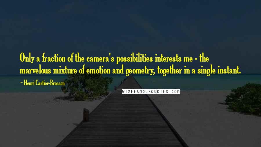 Henri Cartier-Bresson Quotes: Only a fraction of the camera's possibilities interests me - the marvelous mixture of emotion and geometry, together in a single instant.