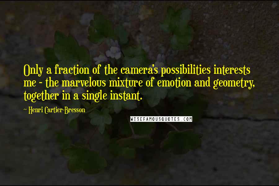 Henri Cartier-Bresson Quotes: Only a fraction of the camera's possibilities interests me - the marvelous mixture of emotion and geometry, together in a single instant.