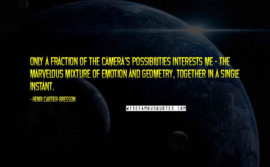Henri Cartier-Bresson Quotes: Only a fraction of the camera's possibilities interests me - the marvelous mixture of emotion and geometry, together in a single instant.
