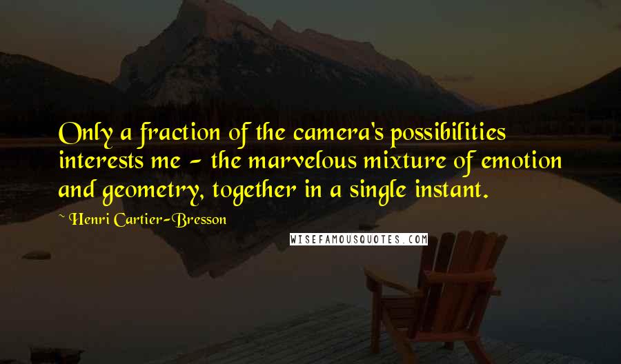 Henri Cartier-Bresson Quotes: Only a fraction of the camera's possibilities interests me - the marvelous mixture of emotion and geometry, together in a single instant.