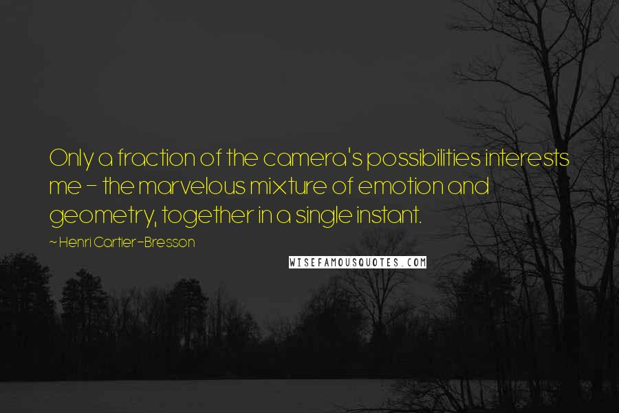 Henri Cartier-Bresson Quotes: Only a fraction of the camera's possibilities interests me - the marvelous mixture of emotion and geometry, together in a single instant.
