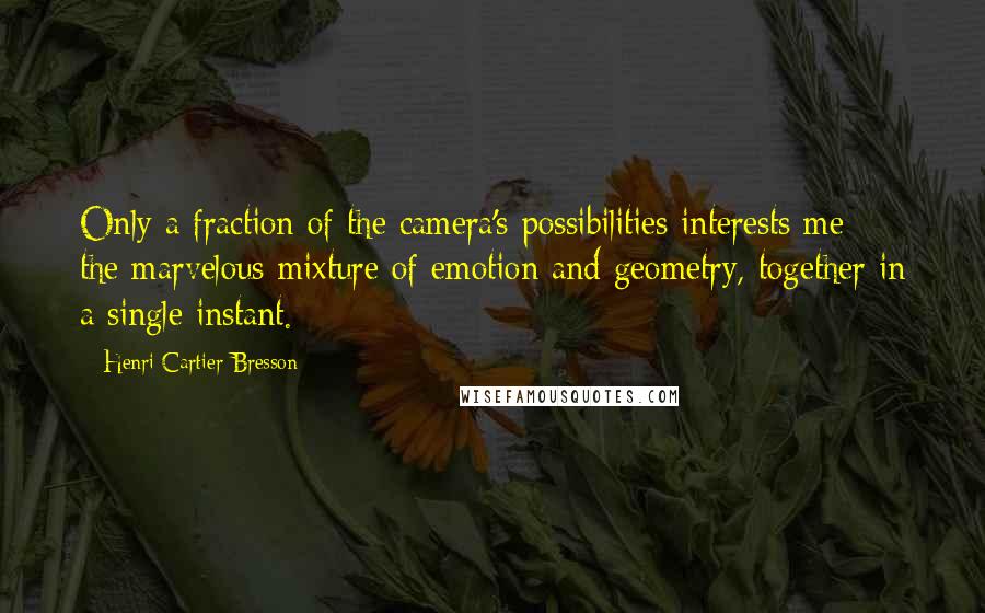 Henri Cartier-Bresson Quotes: Only a fraction of the camera's possibilities interests me - the marvelous mixture of emotion and geometry, together in a single instant.