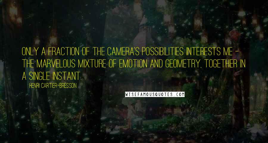 Henri Cartier-Bresson Quotes: Only a fraction of the camera's possibilities interests me - the marvelous mixture of emotion and geometry, together in a single instant.