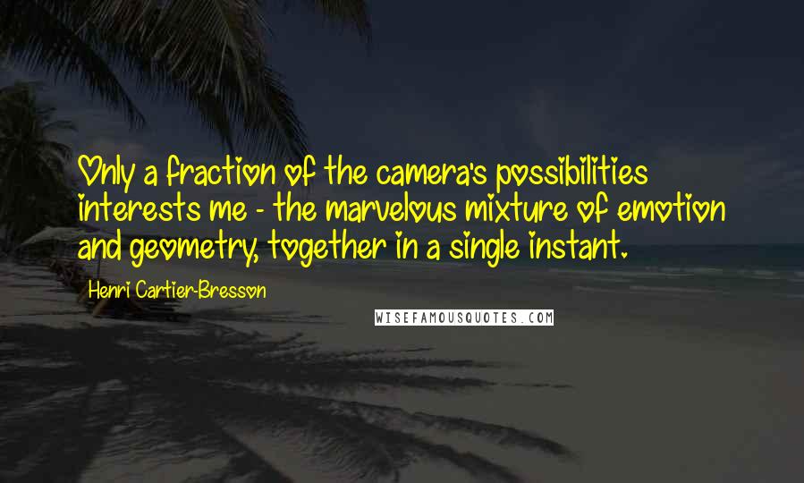 Henri Cartier-Bresson Quotes: Only a fraction of the camera's possibilities interests me - the marvelous mixture of emotion and geometry, together in a single instant.