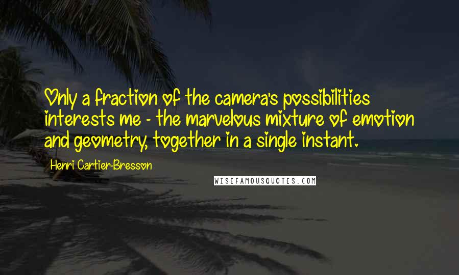 Henri Cartier-Bresson Quotes: Only a fraction of the camera's possibilities interests me - the marvelous mixture of emotion and geometry, together in a single instant.