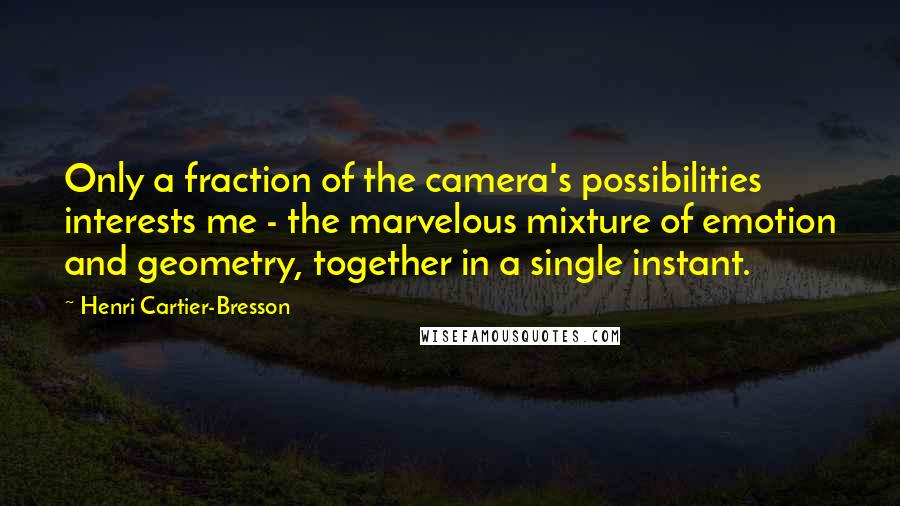 Henri Cartier-Bresson Quotes: Only a fraction of the camera's possibilities interests me - the marvelous mixture of emotion and geometry, together in a single instant.