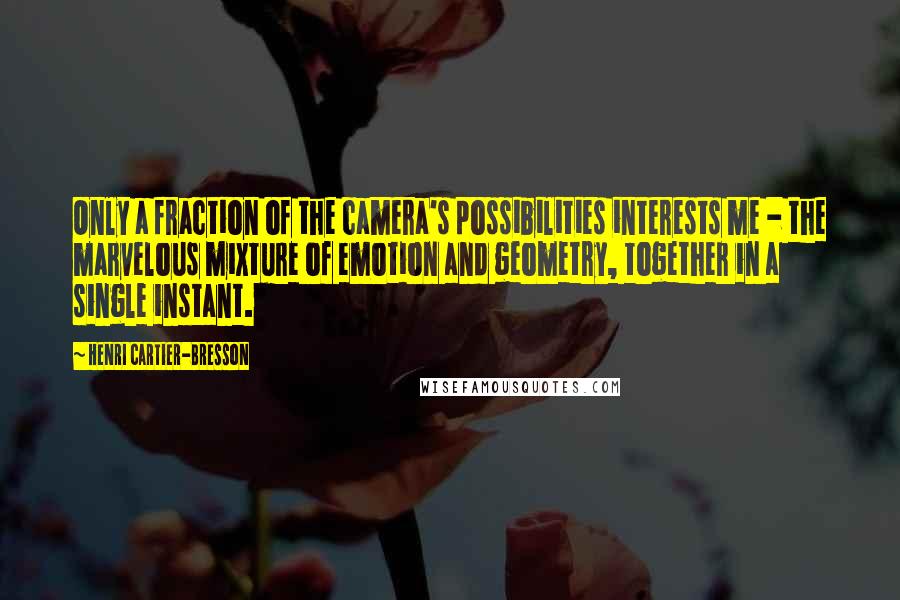 Henri Cartier-Bresson Quotes: Only a fraction of the camera's possibilities interests me - the marvelous mixture of emotion and geometry, together in a single instant.