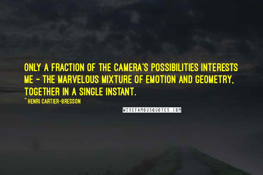 Henri Cartier-Bresson Quotes: Only a fraction of the camera's possibilities interests me - the marvelous mixture of emotion and geometry, together in a single instant.