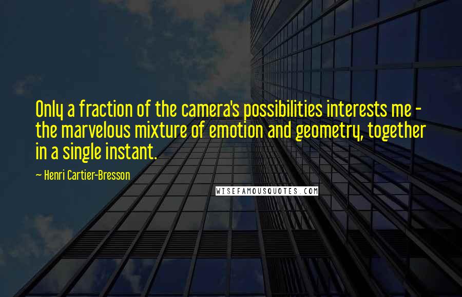 Henri Cartier-Bresson Quotes: Only a fraction of the camera's possibilities interests me - the marvelous mixture of emotion and geometry, together in a single instant.