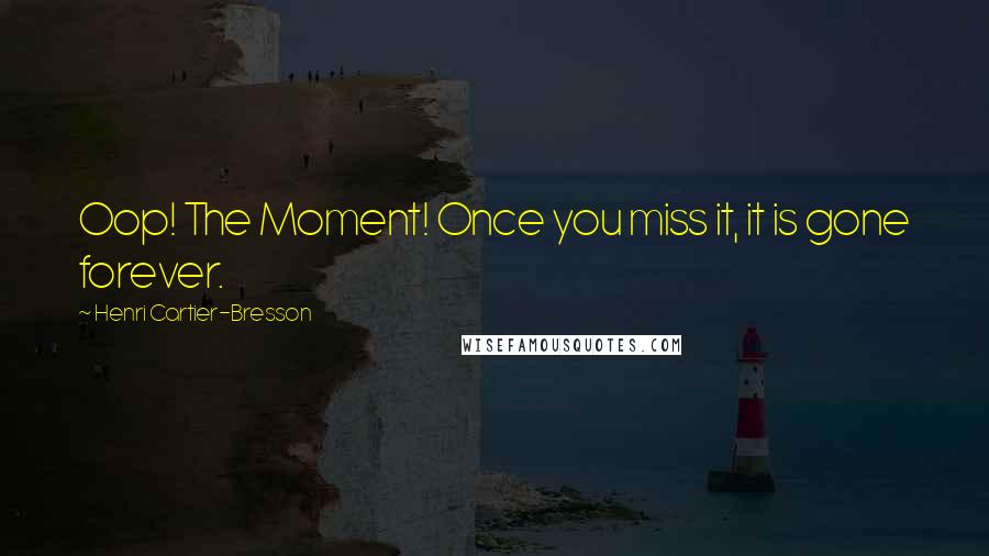 Henri Cartier-Bresson Quotes: Oop! The Moment! Once you miss it, it is gone forever.