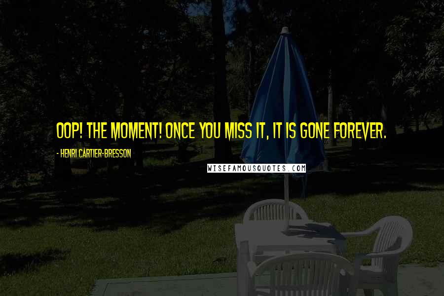 Henri Cartier-Bresson Quotes: Oop! The Moment! Once you miss it, it is gone forever.