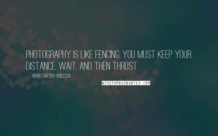 Henri Cartier-Bresson Quotes: Photography is like fencing. You must keep your distance, wait, and then thrust.