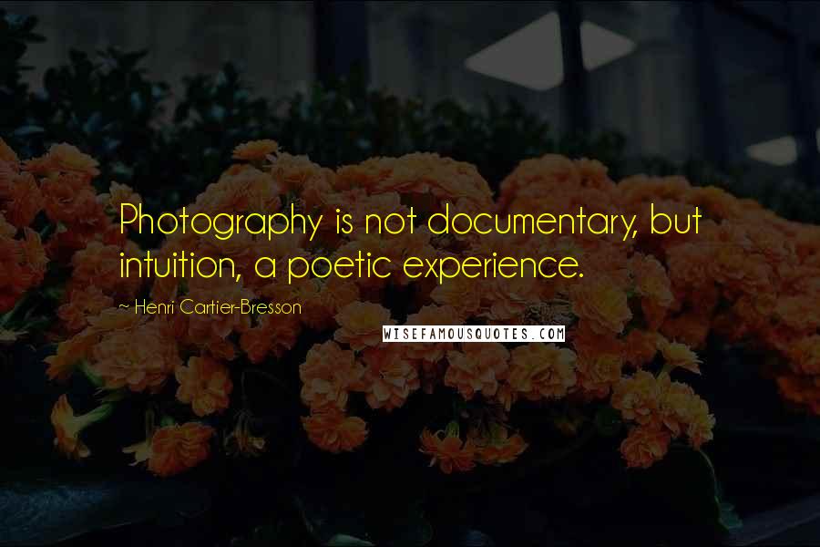 Henri Cartier-Bresson Quotes: Photography is not documentary, but intuition, a poetic experience.