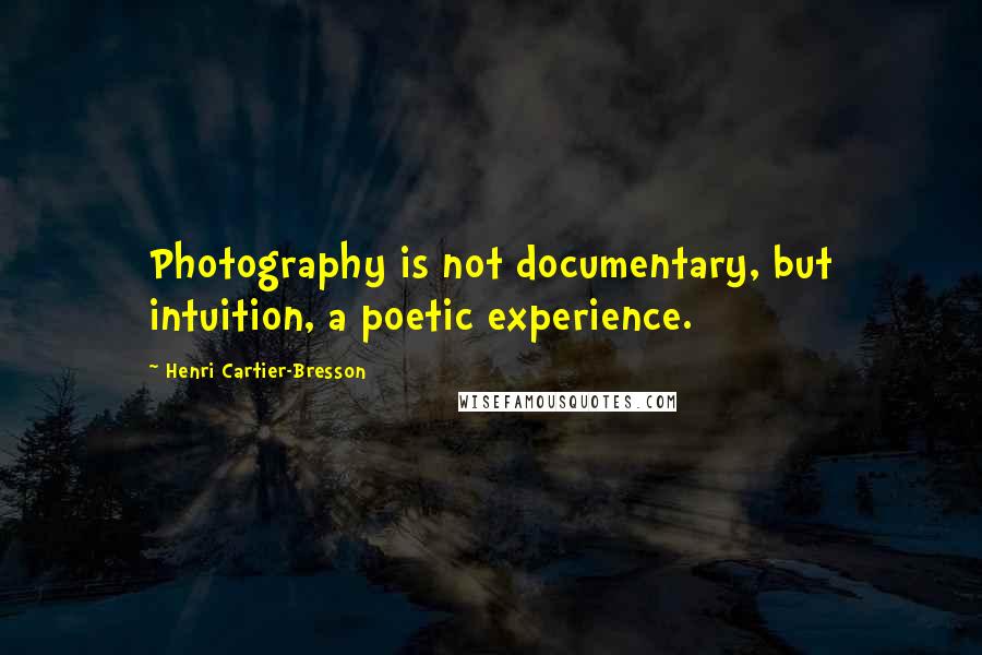 Henri Cartier-Bresson Quotes: Photography is not documentary, but intuition, a poetic experience.