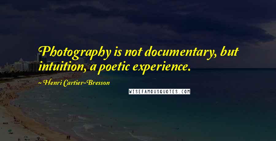 Henri Cartier-Bresson Quotes: Photography is not documentary, but intuition, a poetic experience.