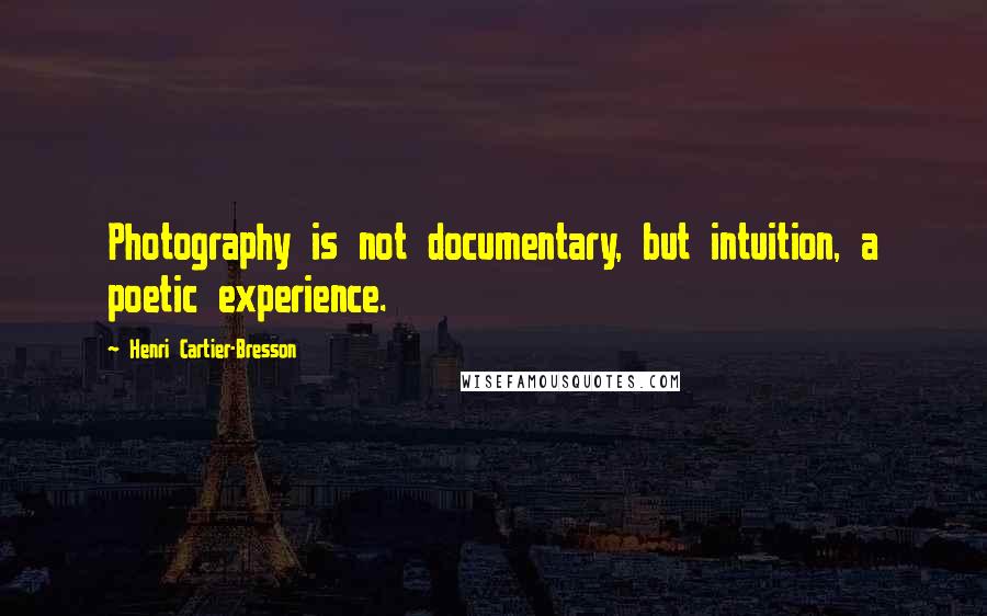 Henri Cartier-Bresson Quotes: Photography is not documentary, but intuition, a poetic experience.