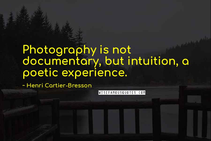 Henri Cartier-Bresson Quotes: Photography is not documentary, but intuition, a poetic experience.