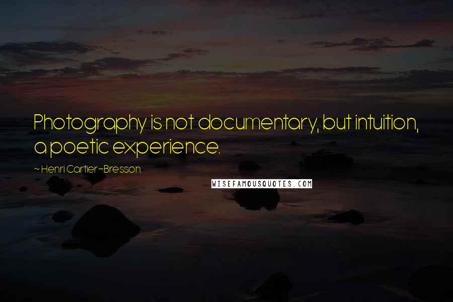 Henri Cartier-Bresson Quotes: Photography is not documentary, but intuition, a poetic experience.