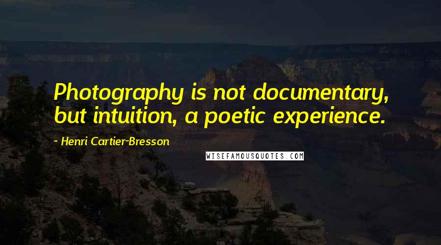 Henri Cartier-Bresson Quotes: Photography is not documentary, but intuition, a poetic experience.