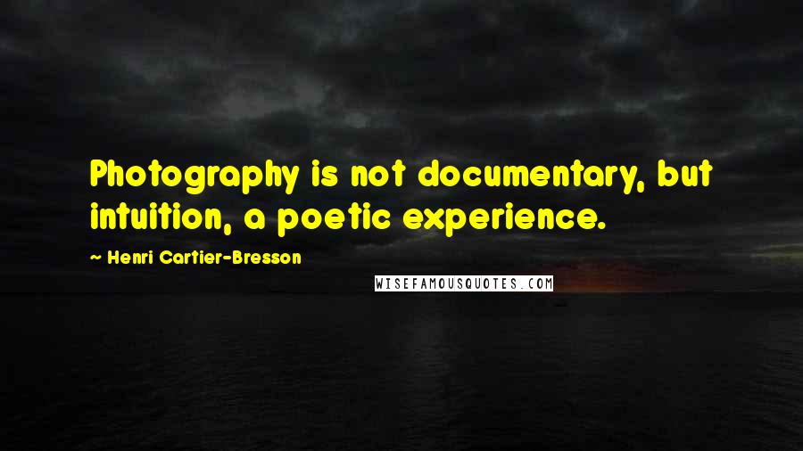 Henri Cartier-Bresson Quotes: Photography is not documentary, but intuition, a poetic experience.