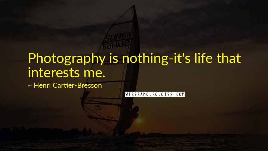 Henri Cartier-Bresson Quotes: Photography is nothing-it's life that interests me.