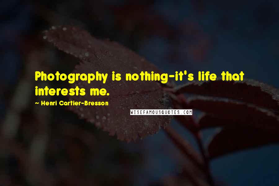 Henri Cartier-Bresson Quotes: Photography is nothing-it's life that interests me.