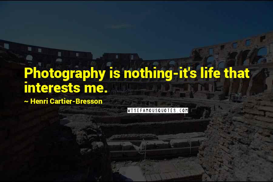 Henri Cartier-Bresson Quotes: Photography is nothing-it's life that interests me.