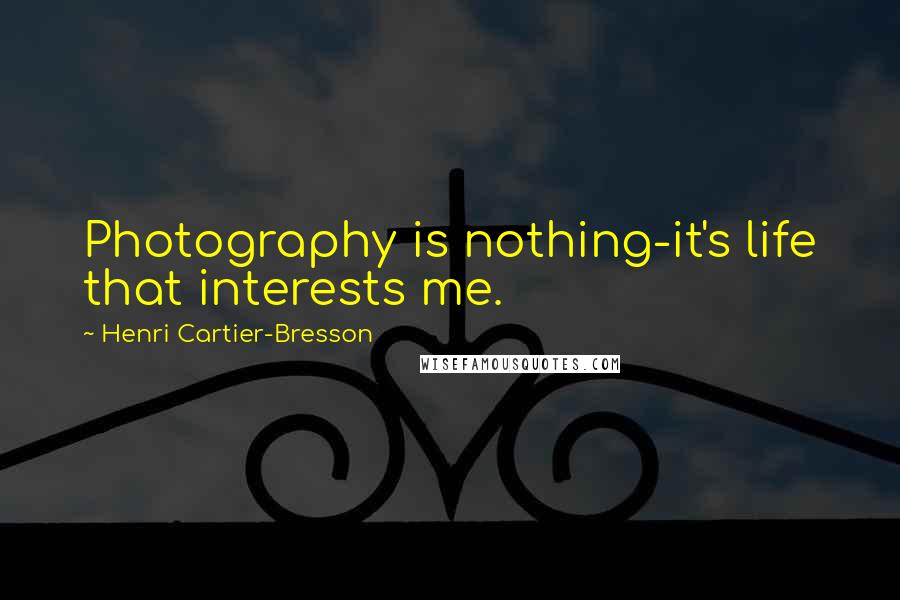 Henri Cartier-Bresson Quotes: Photography is nothing-it's life that interests me.