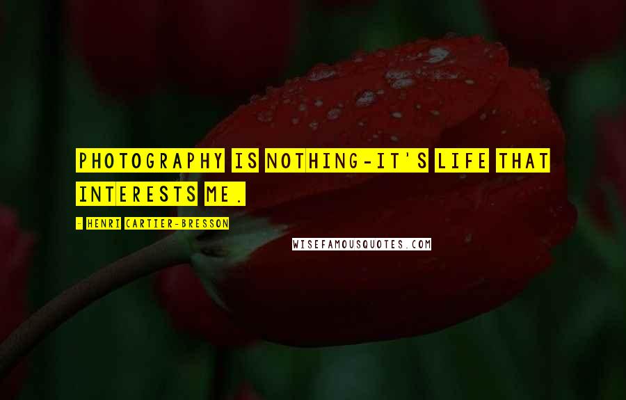 Henri Cartier-Bresson Quotes: Photography is nothing-it's life that interests me.