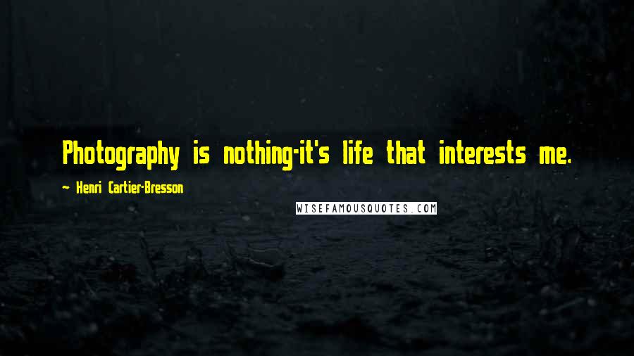 Henri Cartier-Bresson Quotes: Photography is nothing-it's life that interests me.