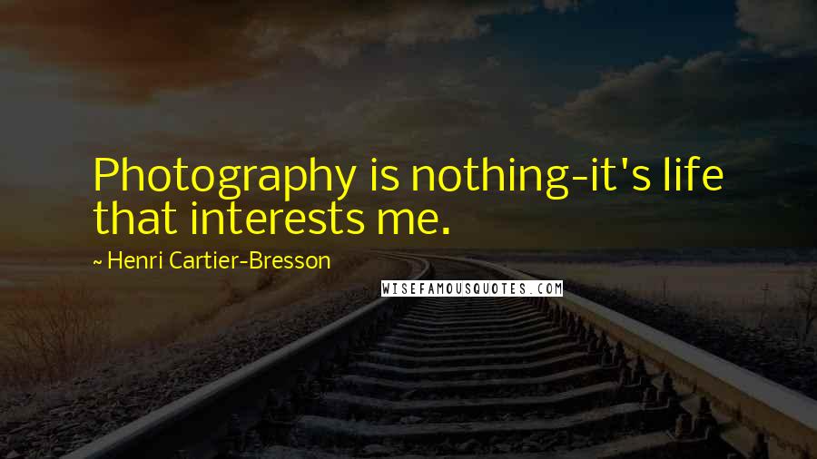 Henri Cartier-Bresson Quotes: Photography is nothing-it's life that interests me.