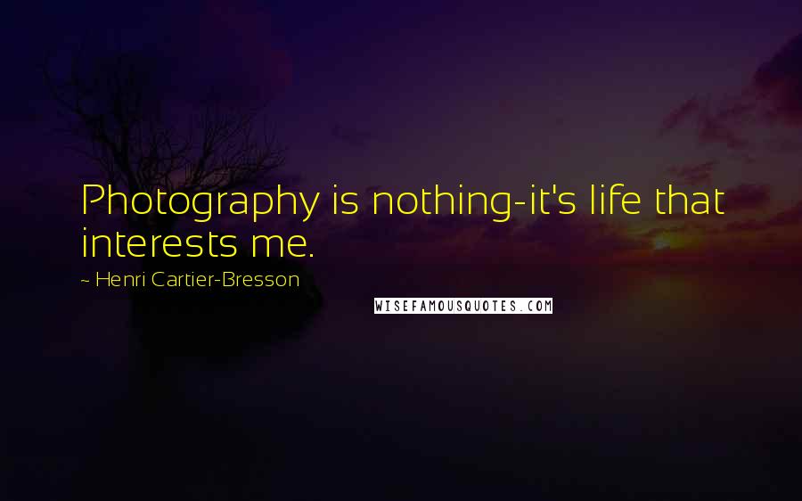 Henri Cartier-Bresson Quotes: Photography is nothing-it's life that interests me.