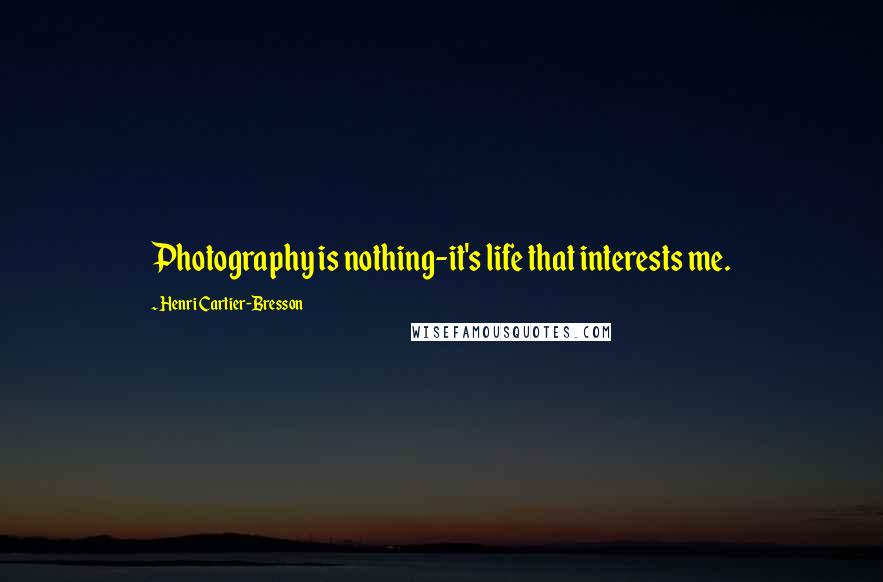 Henri Cartier-Bresson Quotes: Photography is nothing-it's life that interests me.