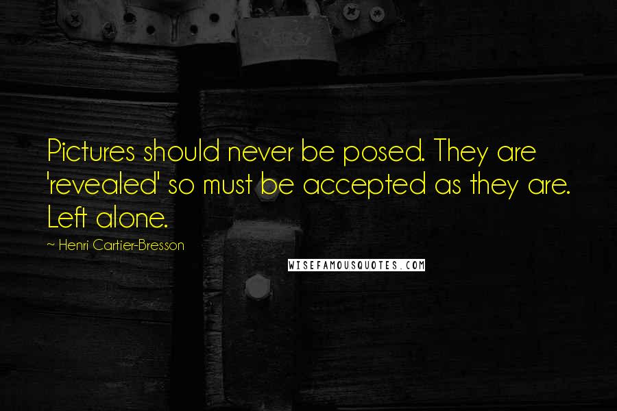 Henri Cartier-Bresson Quotes: Pictures should never be posed. They are 'revealed' so must be accepted as they are. Left alone.