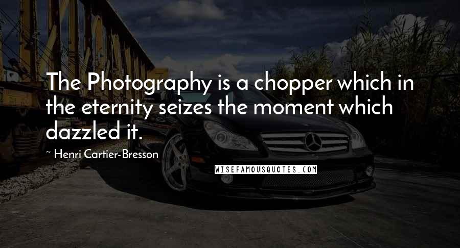 Henri Cartier-Bresson Quotes: The Photography is a chopper which in the eternity seizes the moment which dazzled it.