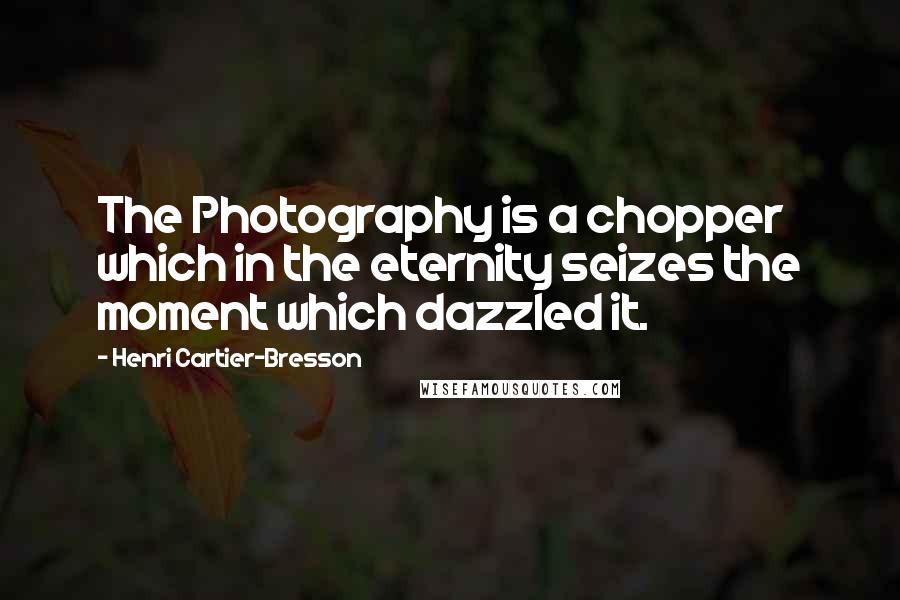 Henri Cartier-Bresson Quotes: The Photography is a chopper which in the eternity seizes the moment which dazzled it.