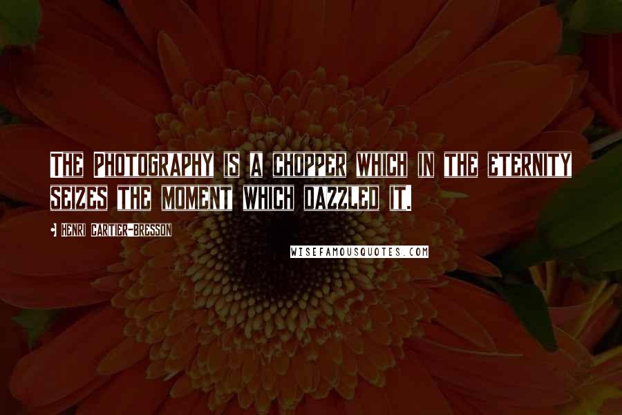 Henri Cartier-Bresson Quotes: The Photography is a chopper which in the eternity seizes the moment which dazzled it.