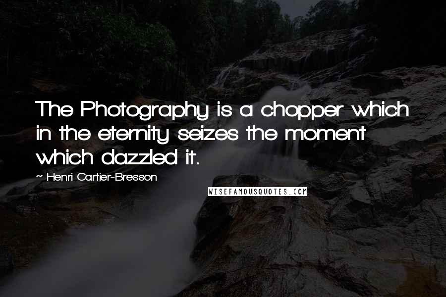 Henri Cartier-Bresson Quotes: The Photography is a chopper which in the eternity seizes the moment which dazzled it.