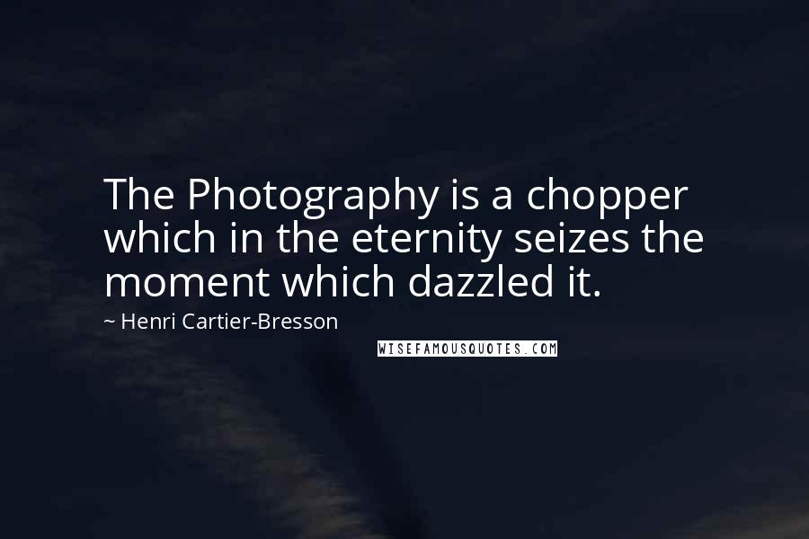 Henri Cartier-Bresson Quotes: The Photography is a chopper which in the eternity seizes the moment which dazzled it.