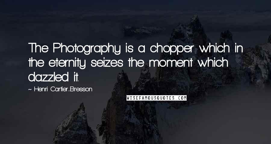 Henri Cartier-Bresson Quotes: The Photography is a chopper which in the eternity seizes the moment which dazzled it.