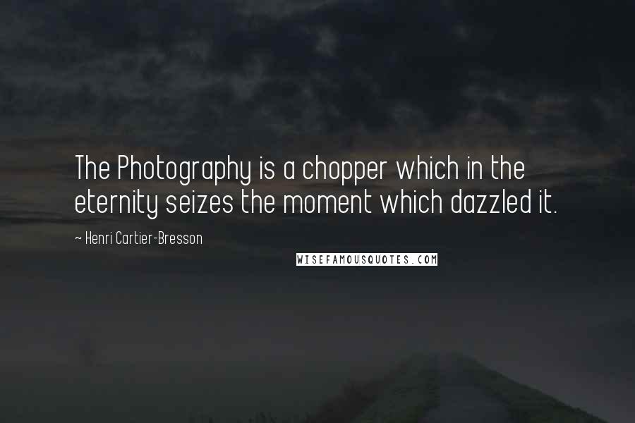 Henri Cartier-Bresson Quotes: The Photography is a chopper which in the eternity seizes the moment which dazzled it.