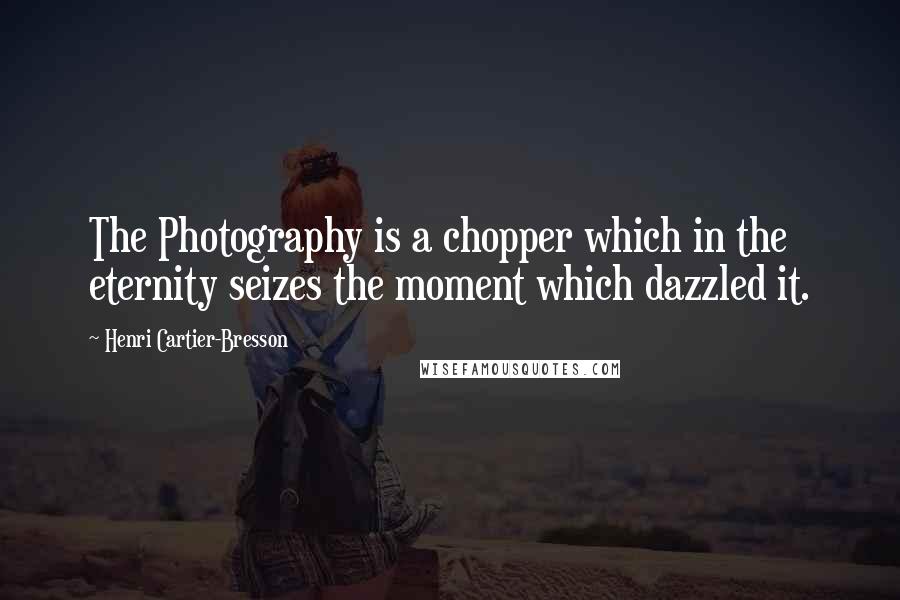 Henri Cartier-Bresson Quotes: The Photography is a chopper which in the eternity seizes the moment which dazzled it.